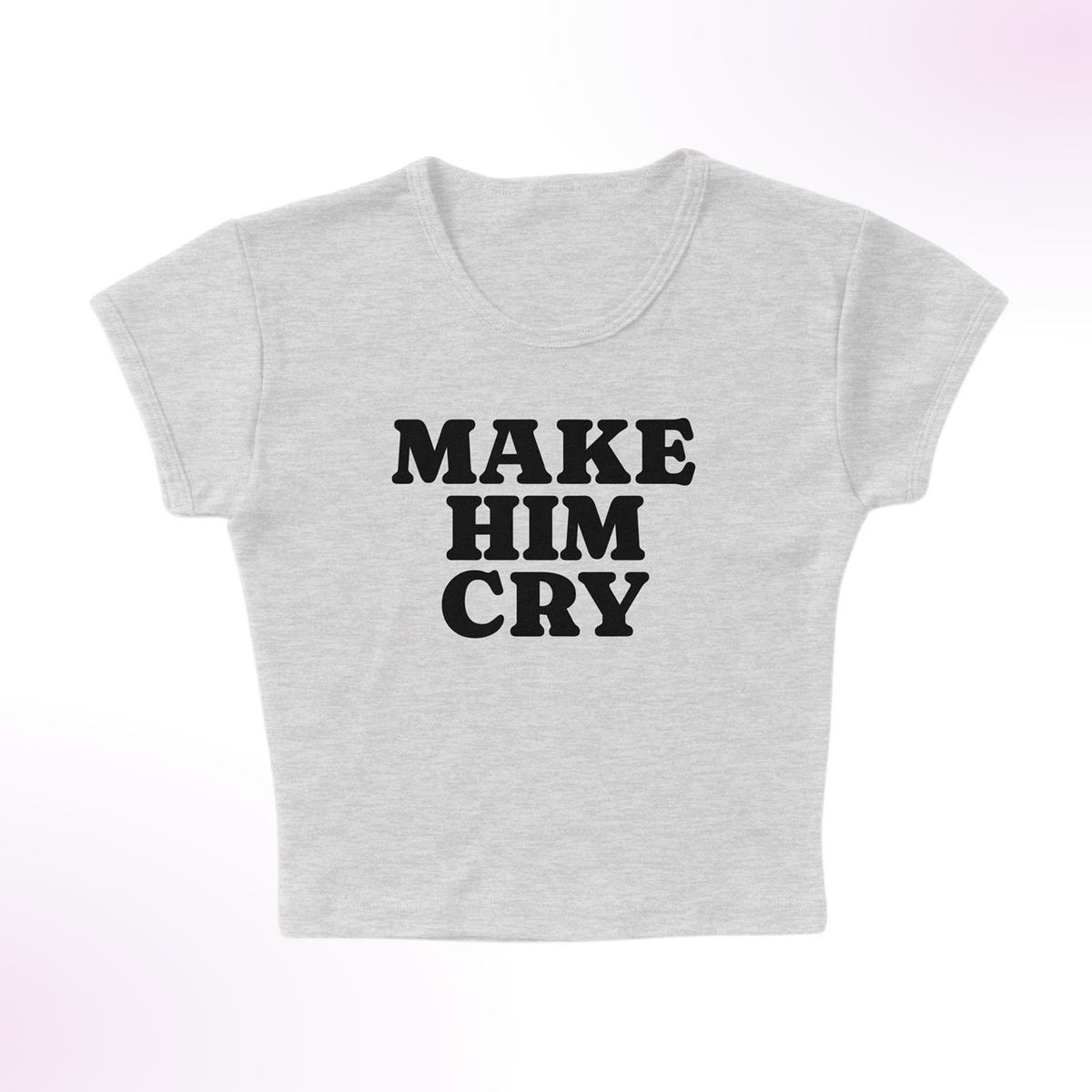 Make Him Cry Micro Rib Baby Tee