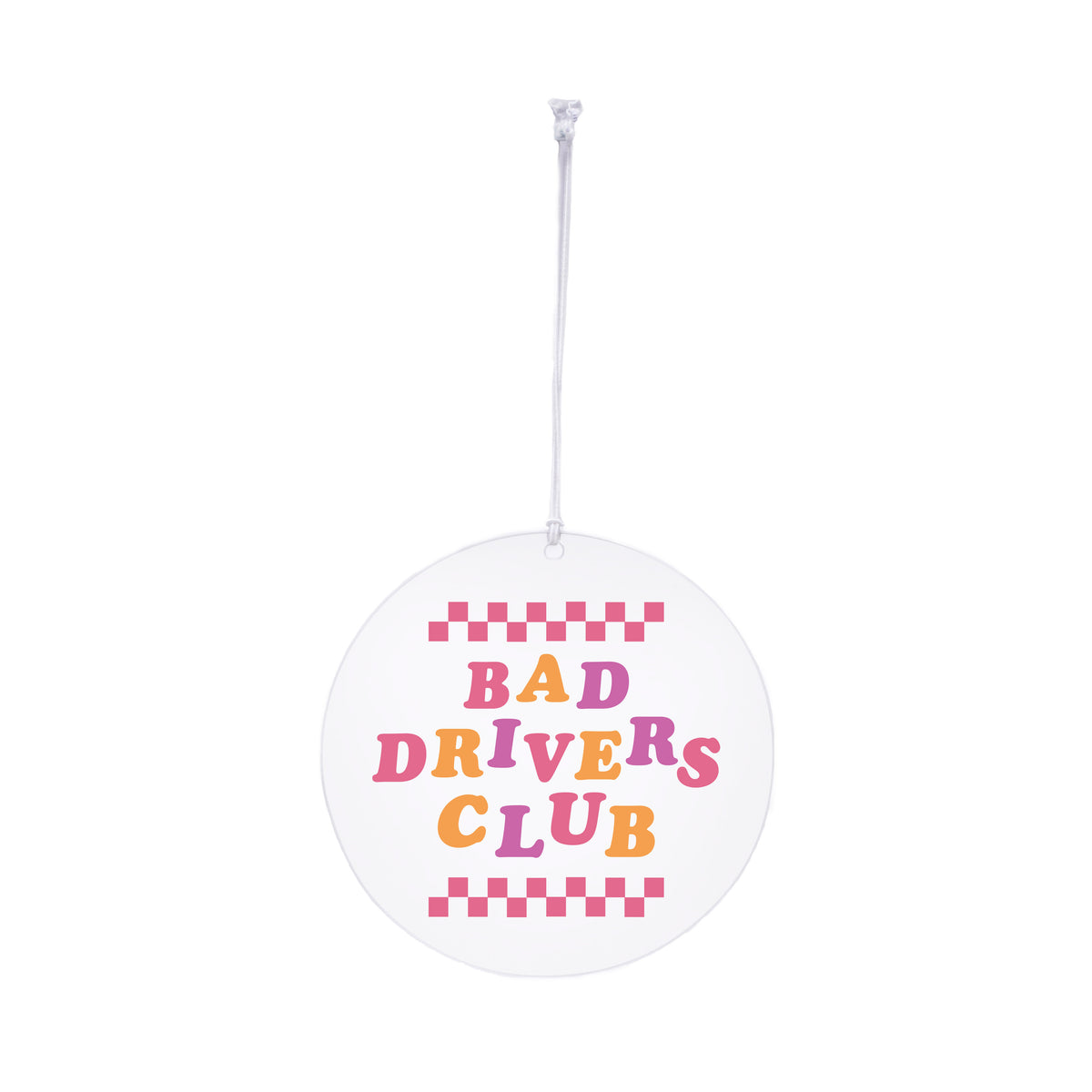 Bad Drivers Club Rearview Mirror Hang - A clear acrylic circle with the phrase &quot;Bad Drivers Club&quot; printed in pink, orange and purple text attached to an elastic loop.