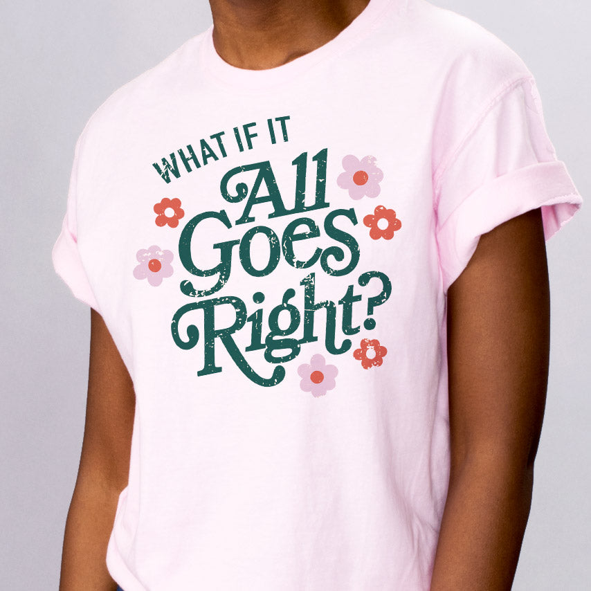 All Goes Right - Femfetti - A Pink color unisex graphic tee with the phrase &quot;What if it all goes right&quot; surrounded by flowers.