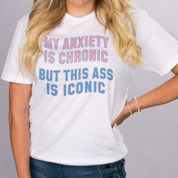 Anxiety is Chronic Shirt - Femfetti - A white unisex fit graphic tee featuring the phrase &quot;My Anxiety is Chronic but this Ass is Iconic&quot; in pink and blue text.